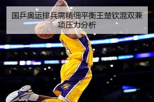 国乒奥运排兵需精细平衡王楚钦混双兼项压力分析