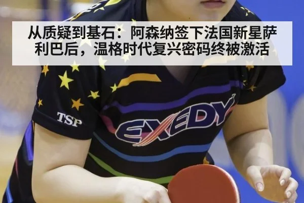 从质疑到基石：阿森纳签下法国新星萨利巴后，温格时代复兴密码终被激活