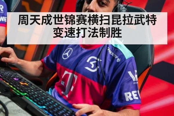 周天成世锦赛横扫昆拉武特变速打法制胜