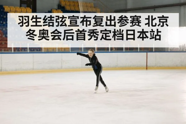 羽生结弦宣布复出参赛 北京冬奥会后首秀定档日本站