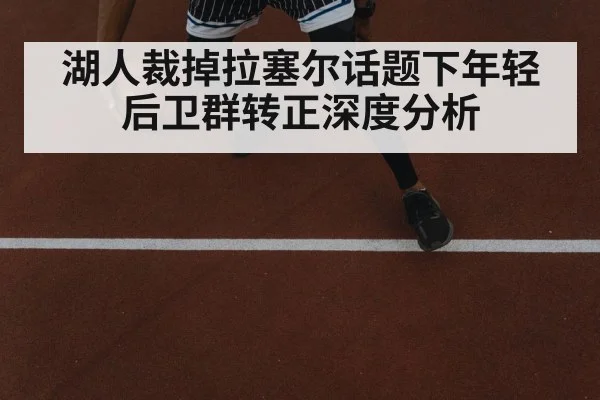 湖人裁掉拉塞尔话题下年轻后卫群转正深度分析
