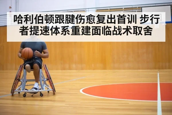 哈利伯顿跟腱伤愈复出首训 步行者提速体系重建面临战术取舍