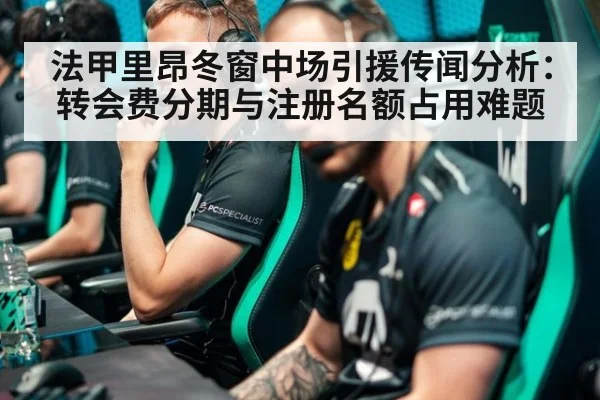 法甲里昂冬窗中场引援传闻分析：转会费分期与注册名额占用难题