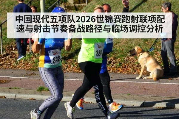 中国现代五项队2026世锦赛跑射联项配速与射击节奏备战路径与临场调控分析