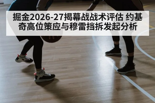掘金2026-27揭幕战战术评估 约基奇高位策应与穆雷挡拆发起分析