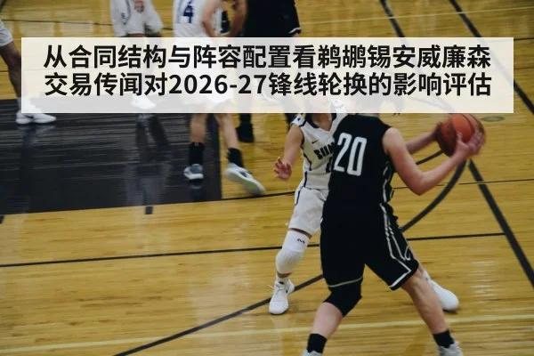 从合同结构与阵容配置看鹈鹕锡安威廉森交易传闻对2026-27锋线轮换的影响评估